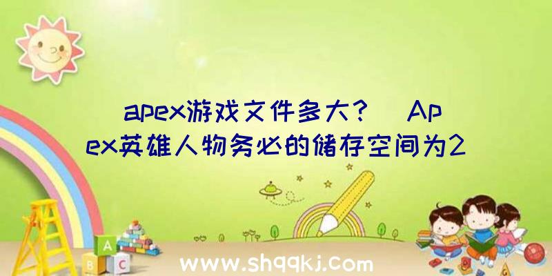 apex游戏文件多大？（Apex英雄人物务必的储存空间为22GB）